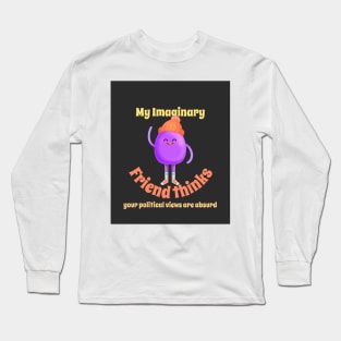 My imaginary friend thinks your political views are absurd. Long Sleeve T-Shirt